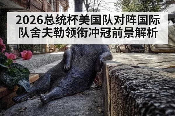 2026总统杯美国队对阵国际队舍夫勒领衔冲冠前景解析