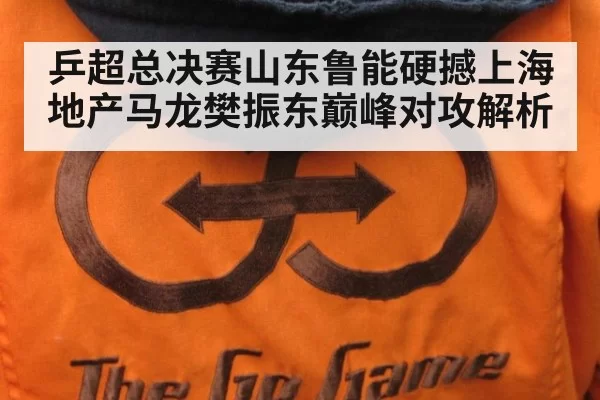 乒超总决赛山东鲁能硬撼上海地产马龙樊振东巅峰对攻解析