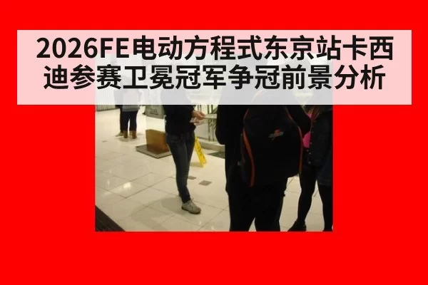 2026FE电动方程式东京站卡西迪参赛卫冕冠军争冠前景分析